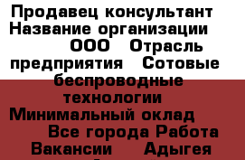 Продавец-консультант › Название организации ­ Qprom, ООО › Отрасль предприятия ­ Сотовые, беспроводные технологии › Минимальный оклад ­ 25 000 - Все города Работа » Вакансии   . Адыгея респ.,Адыгейск г.